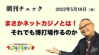 5月18日　朝刊チェック　まさかネットカジノとは！　それでも博打場作りますか？