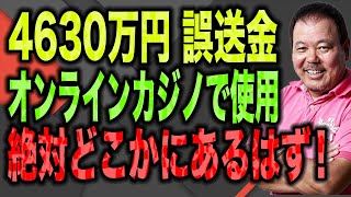 【第574回】4630万円誤送金！オンラインカジノで使用！絶対どこかにあるはず！