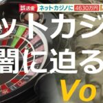 ネットカジノの闇に迫る Vo1