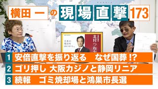 【横田一の現場直撃 No.173】◆安倍直撃を振り返る  なぜ国葬⁉ ◆ゴリ押し 大阪カジノと静岡リニア　◆続報 ゴミ焼却場と鴻巣市長選　 20220725