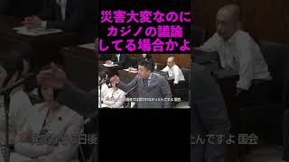 【山本太郎切り抜き】災害で大変な時にカジノの審議してる場合かよ！ #shorts #山本太郎 #国会中継 #被災地復興支援 #れいわ新選組